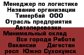 Менеджер по логистике › Название организации ­ Тимербай, ООО › Отрасль предприятия ­ Автоперевозки › Минимальный оклад ­ 70 000 - Все города Работа » Вакансии   . Дагестан респ.,Южно-Сухокумск г.